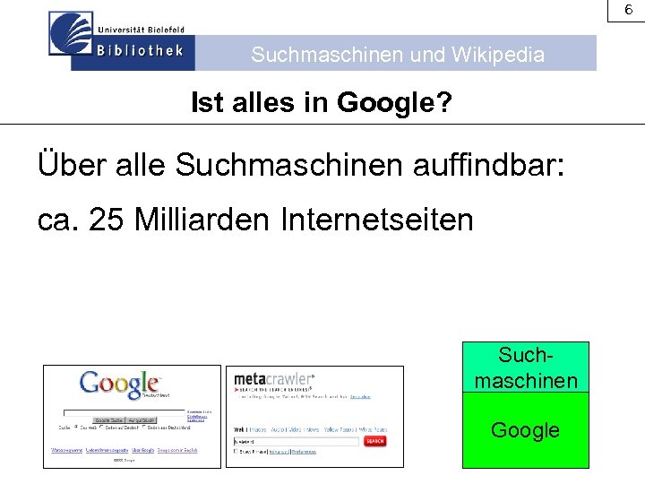 6 Suchmaschinen und Wikipedia Ist alles in Google? Über alle Suchmaschinen auffindbar: ca. 25