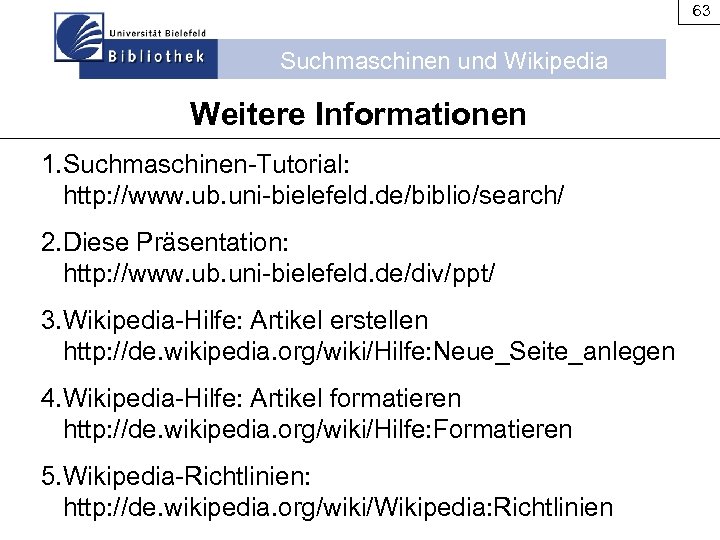 63 Suchmaschinen und Wikipedia Weitere Informationen 1. Suchmaschinen-Tutorial: http: //www. ub. uni-bielefeld. de/biblio/search/ 2.