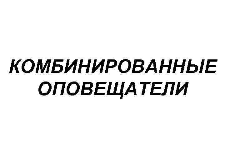 КОМБИНИРОВАННЫЕ ОПОВЕЩАТЕЛИ 