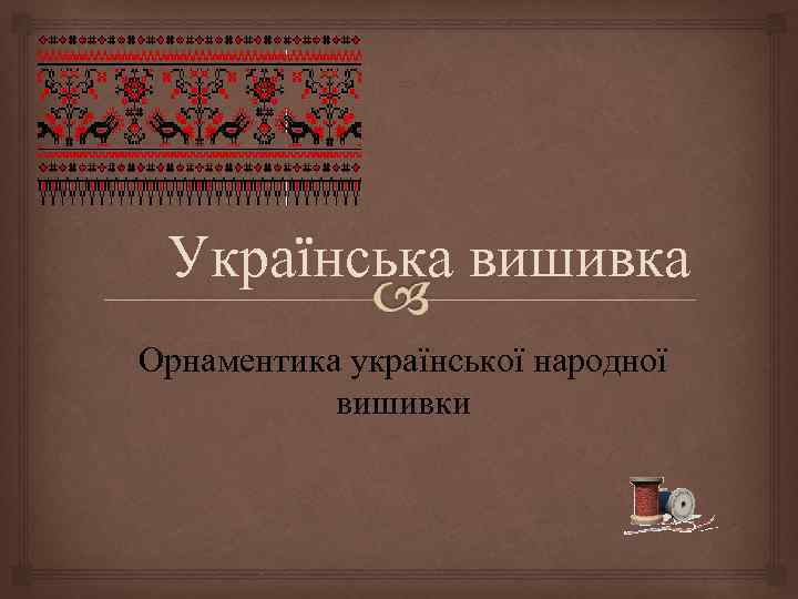 Українська вишивка Орнаментика української народної вишивки 