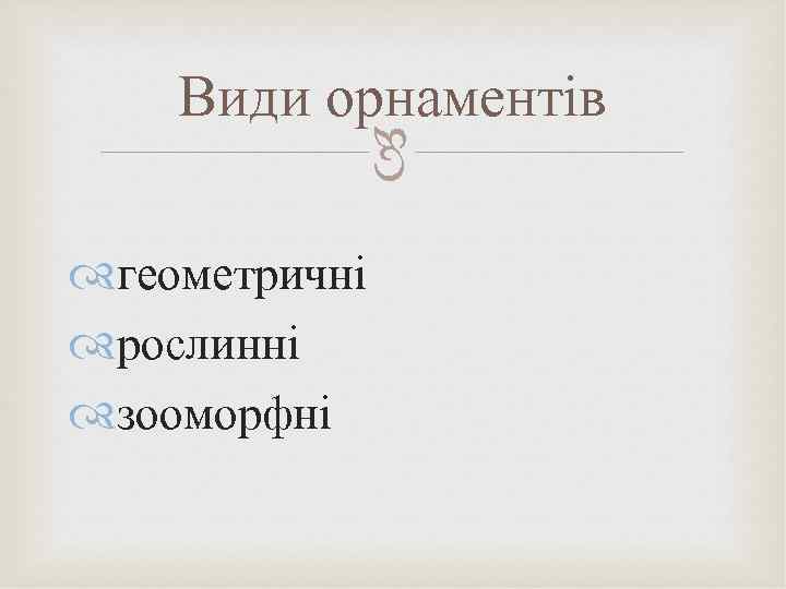  Види орнаментів геометричні рослинні зооморфні 