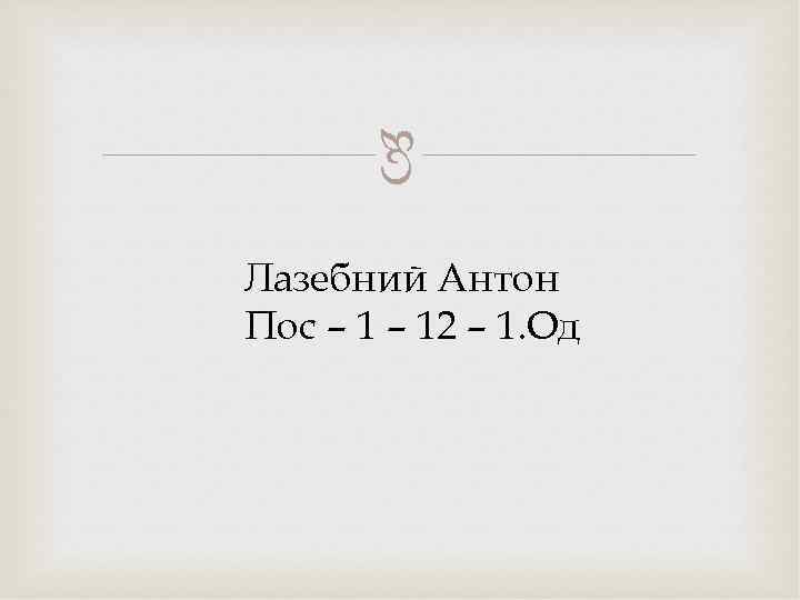  Лазебний Антон Пос – 12 – 1. Од 