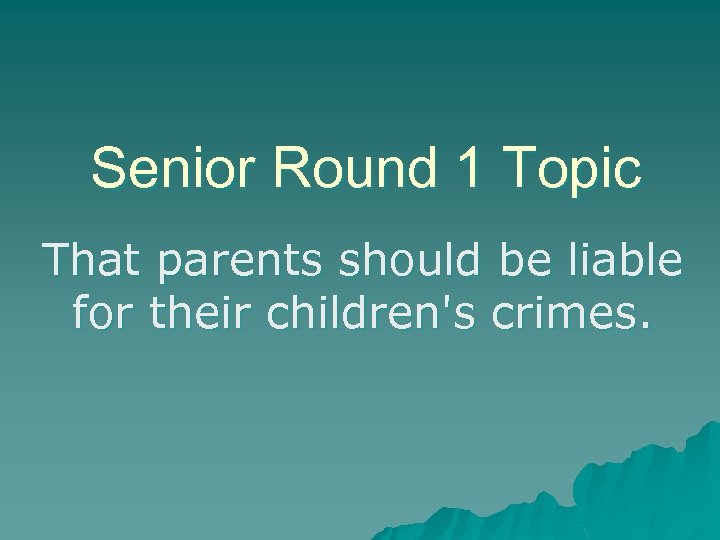 Senior Round 1 Topic That parents should be liable for their children's crimes. 