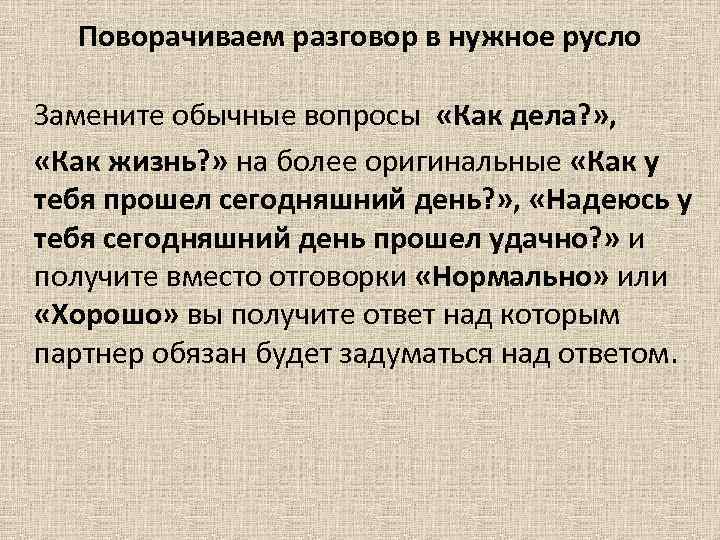Поворачиваем разговор в нужное русло Замените обычные вопросы «Как дела? » , «Как жизнь?