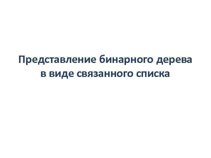 Представление бинарного дерева в виде связанного списка 