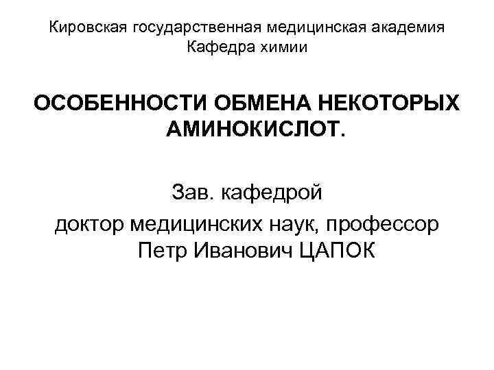 Кировская государственная медицинская академия Кафедра химии ОСОБЕННОСТИ ОБМЕНА НЕКОТОРЫХ АМИНОКИСЛОТ. Зав. кафедрой доктор медицинских