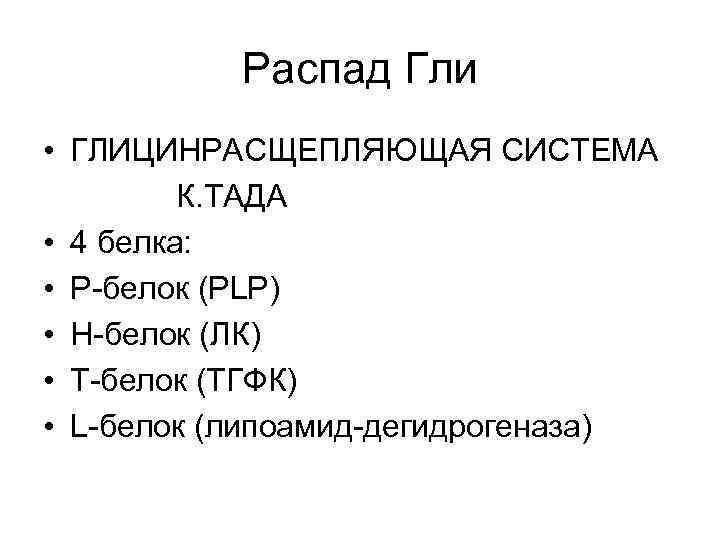 Распад Гли • ГЛИЦИНРАСЩЕПЛЯЮЩАЯ СИСТЕМА К. ТАДА • 4 белка: • Р-белок (PLP) •