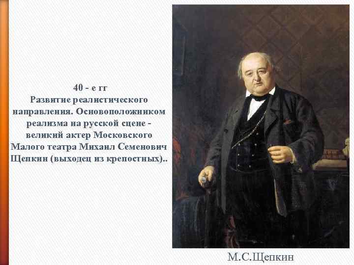 40 - е гг Развитие реалистического направления. Основоположником реализма на русской сцене великий актер