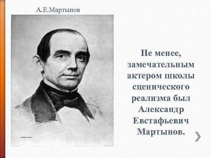 А. Е. Мартынов Не менее, замечательным актером школы сценического реализма был Александр Евстафьевич Мартынов.