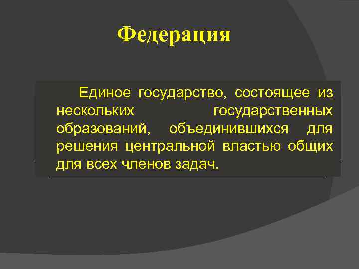 Федерация Единое государство, состоящее из нескольких государственных образований, объединившихся для решения центральной властью общих