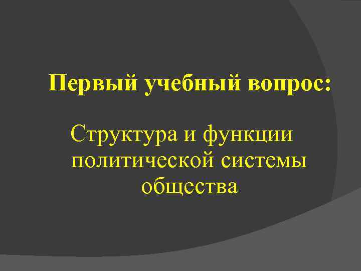 Первый учебный вопрос: Структура и функции политической системы общества 