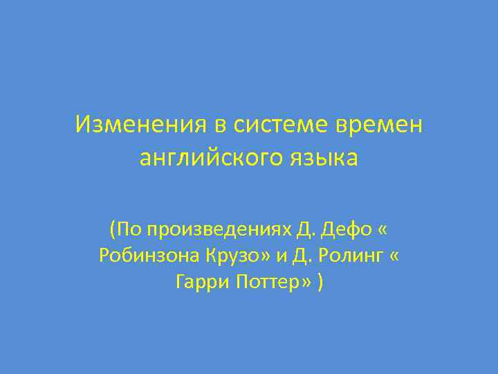 Изменения в системе времен английского языка (По произведениях Д. Дефо « Робинзона Крузо» и