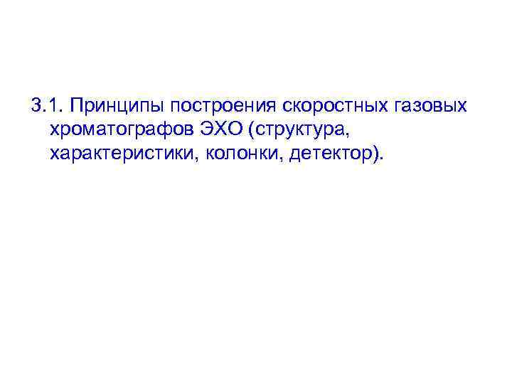 3. 1. Принципы построения скоростных газовых хроматографов ЭХО (структура, характеристики, колонки, детектор). 