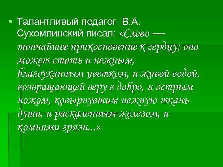 § Талантливый педагог В. А. Сухомлинский писал: «Слово — тончайшее прикосновение к сердцу; оно