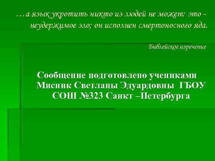 …а язык укротить никто из людей не может: это неудержимое зло; он исполнен смертоносного