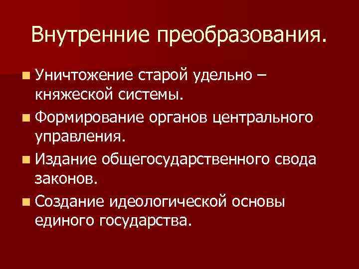 Внутренние преобразования. n Уничтожение старой удельно – княжеской системы. n Формирование органов центрального управления.