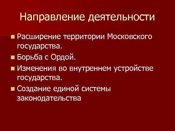 Направление деятельности n Расширение территории Московского государства. n Борьба с Ордой. n Изменения во