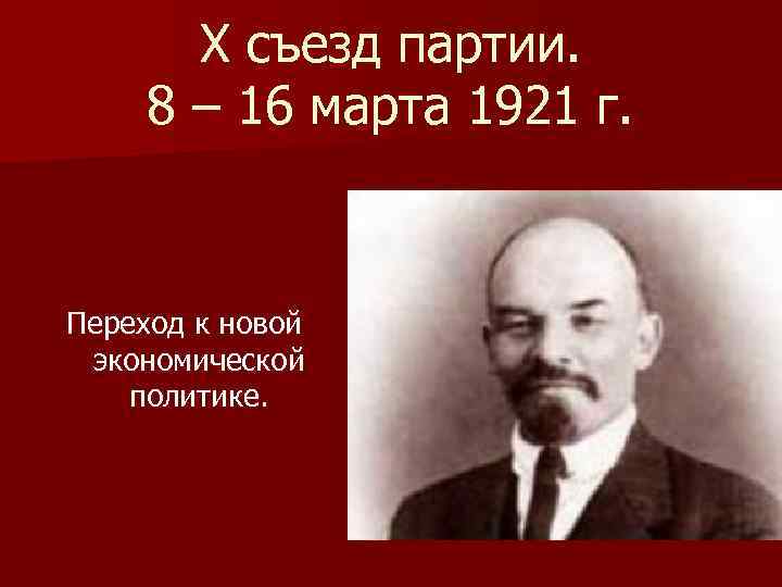 Х съезд партии. 8 – 16 марта 1921 г. Переход к новой экономической политике.