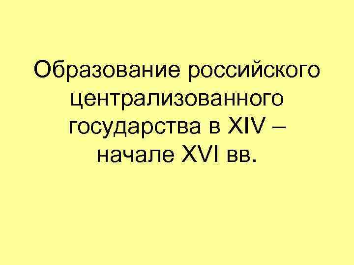 Образование российского централизованного государства в XIV – начале XVI вв. 