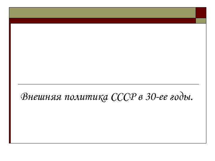 Внешняя политика СССР в 30 -ее годы. 