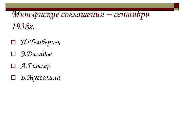 Мюнхенские соглашения – сентября 1938 г. o o Н. Чемберлен Э. Даладье А. Гитлер