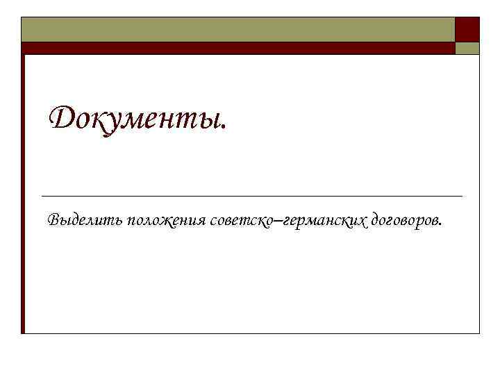 Документы. Выделить положения советско–германских договоров. 