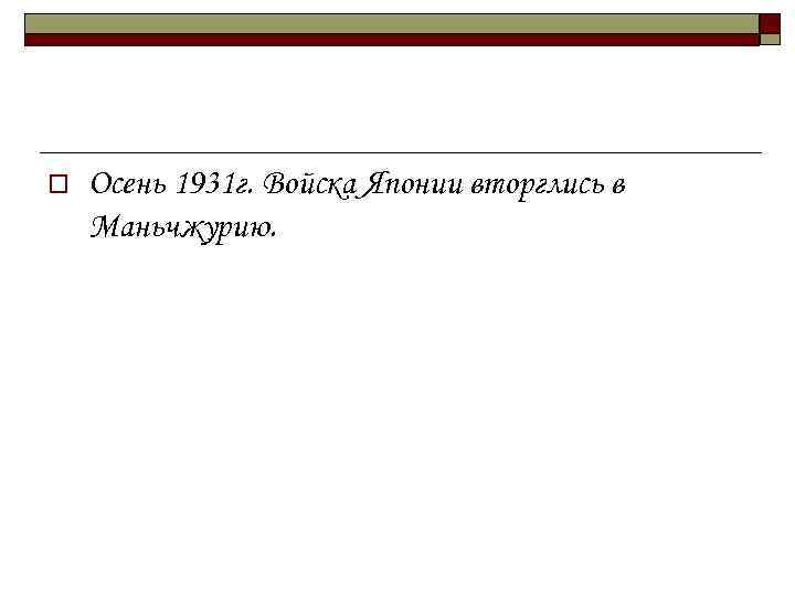 o Осень 1931 г. Войска Японии вторглись в Маньчжурию. 