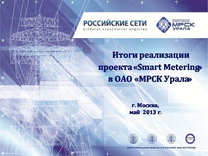 Итоги реализации проекта «Smart Metering » в ОАО «МРСК Урала» г. Москва, май 2013