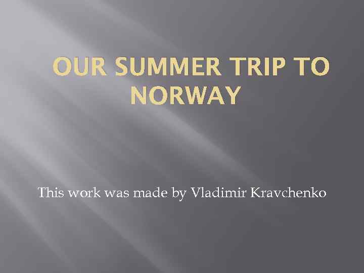 OUR SUMMER TRIP TO NORWAY This work was made by Vladimir Kravchenko 