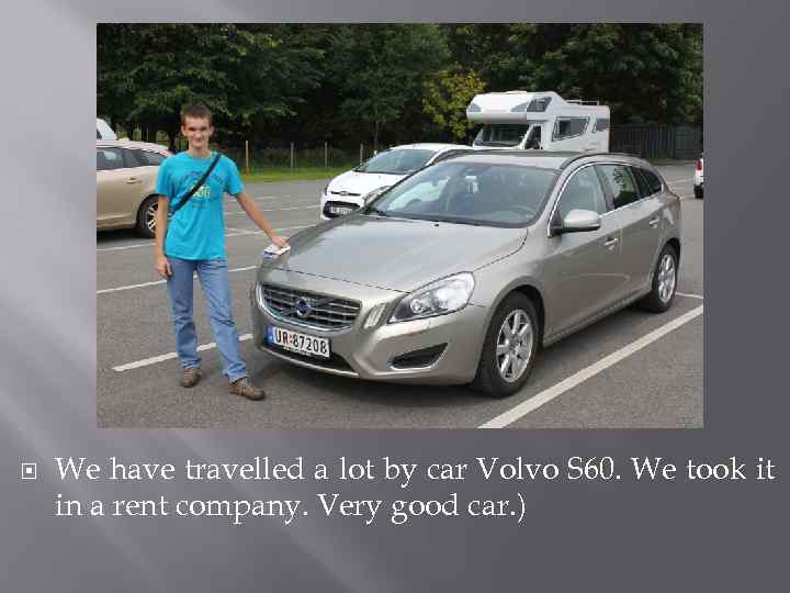  We have travelled a lot by car Volvo S 60. We took it