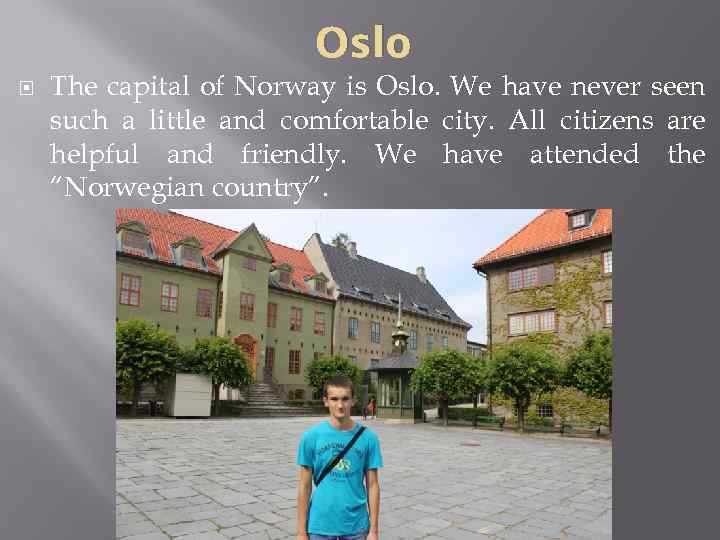 Oslo The capital of Norway is Oslo. We have never seen such a little