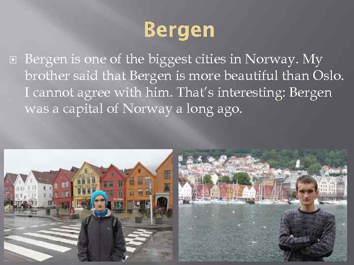 Bergen is one of the biggest cities in Norway. My brother said that Bergen