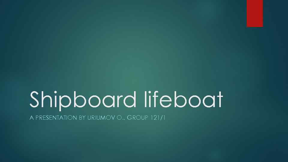 Shipboard lifeboat A PRESENTATION BY URIUMOV O. , GROUP 121/1 