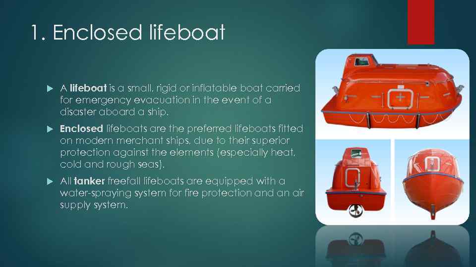 1. Enclosed lifeboat A lifeboat is a small, rigid or inflatable boat carried for