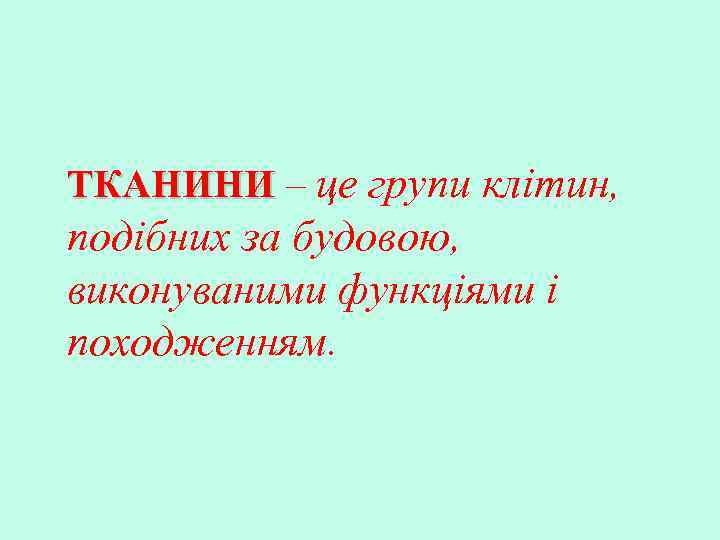 ТКАНИНИ – це групи клітин, подібних за будовою, виконуваними функціями і походженням. 