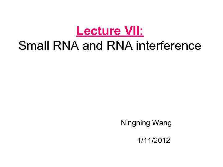 Lecture VII: Small RNA and RNA interference Ningning Wang 1/11/2012 