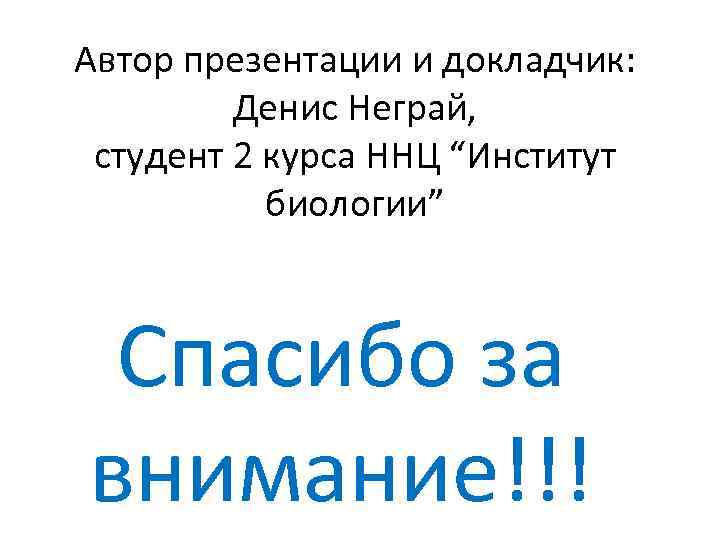 Автор презентации и докладчик: Денис Неграй, студент 2 курса ННЦ “Институт биологии” Спасибо за