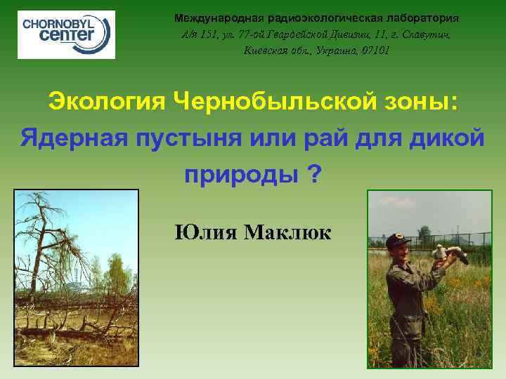 Международная радиоэкологическая лаборатория А/я 151, ул. 77 -ой Гвардейской Дивизии, 11, г. Славутич, Киевская