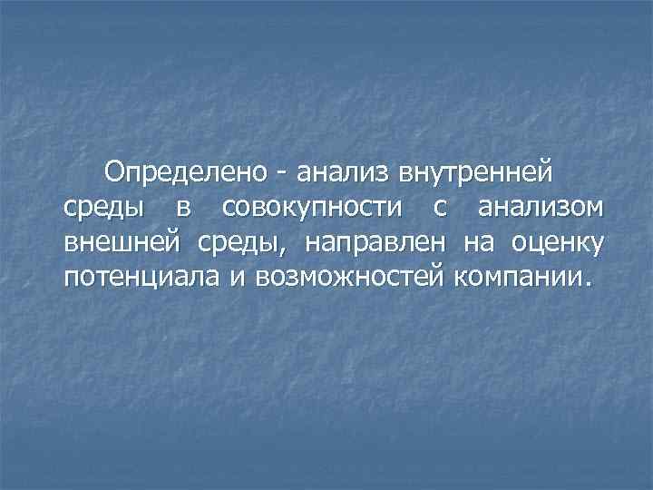 Определено анализ внутренней среды в совокупности с анализом внешней среды, направлен на оценку потенциала