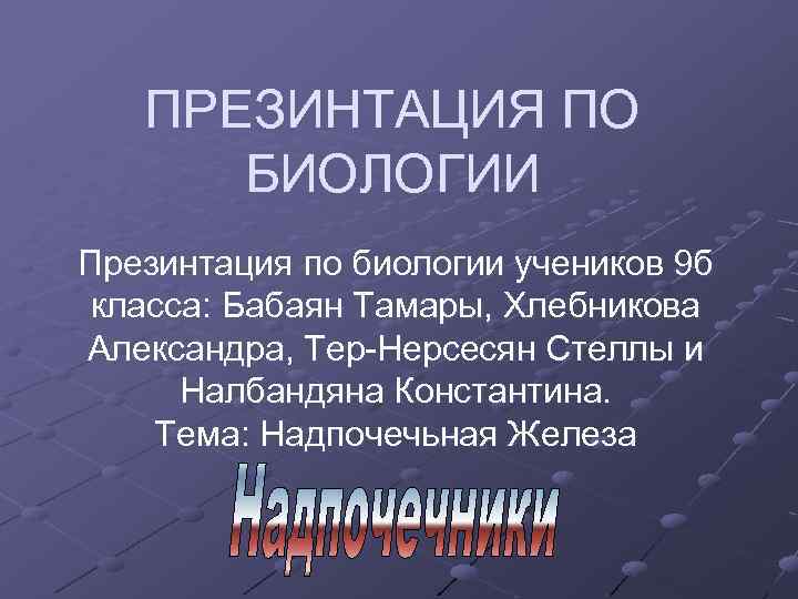 ПРЕЗИНТАЦИЯ ПО БИОЛОГИИ Презинтация по биологии учеников 9 б класса: Бабаян Тамары, Хлебникова Александра,