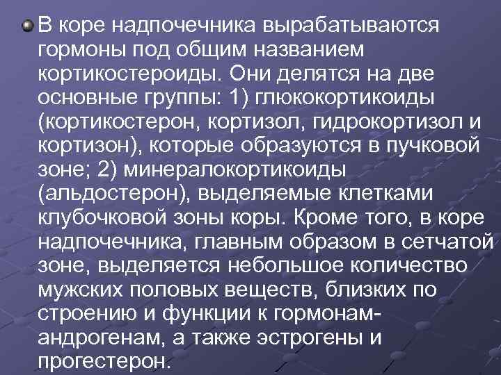 В коре надпочечника вырабатываются гормоны под общим названием кортикостероиды. Они делятся на две основные