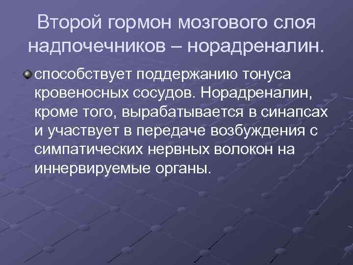Второй гормон мозгового слоя надпочечников – норадреналин. способствует поддержанию тонуса кровеносных сосудов. Норадреналин, кроме