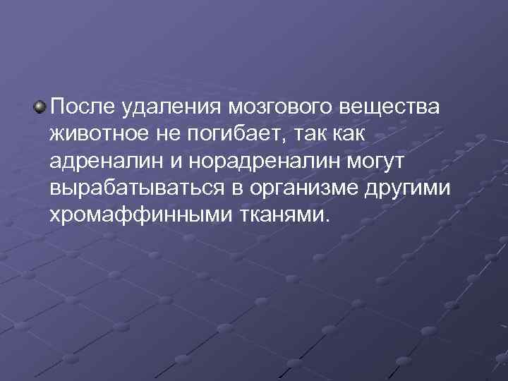 После удаления мозгового вещества животное не погибает, так как адреналин и норадреналин могут вырабатываться