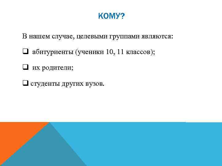 КОМУ? В нашем случае, целевыми группами являются: q абитуриенты (ученики 10, 11 классов); q