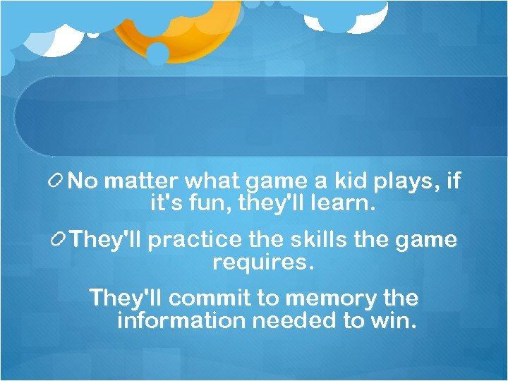 No matter what game a kid plays, if it's fun, they'll learn. They'll practice