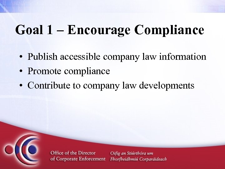 Goal 1 – Encourage Compliance • Publish accessible company law information • Promote compliance