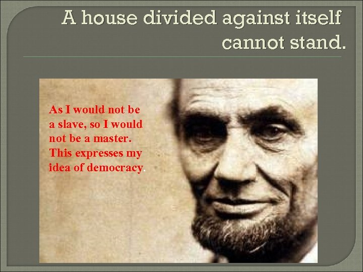 A house divided against itself cannot stand. As I would not be a slave,