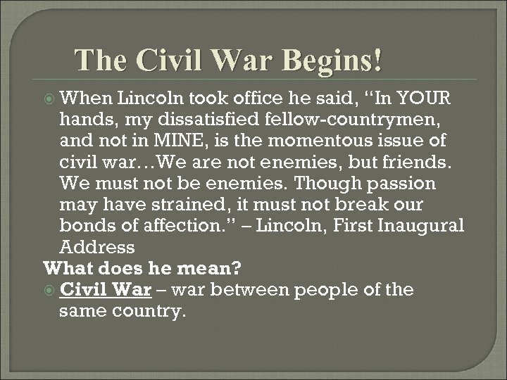 The Civil War Begins! When Lincoln took office he said, “In YOUR hands, my