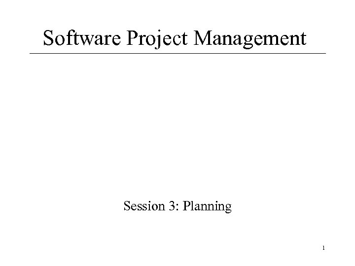 Software Project Management Session 3: Planning 1 