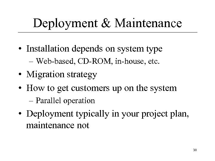 Deployment & Maintenance • Installation depends on system type – Web-based, CD-ROM, in-house, etc.